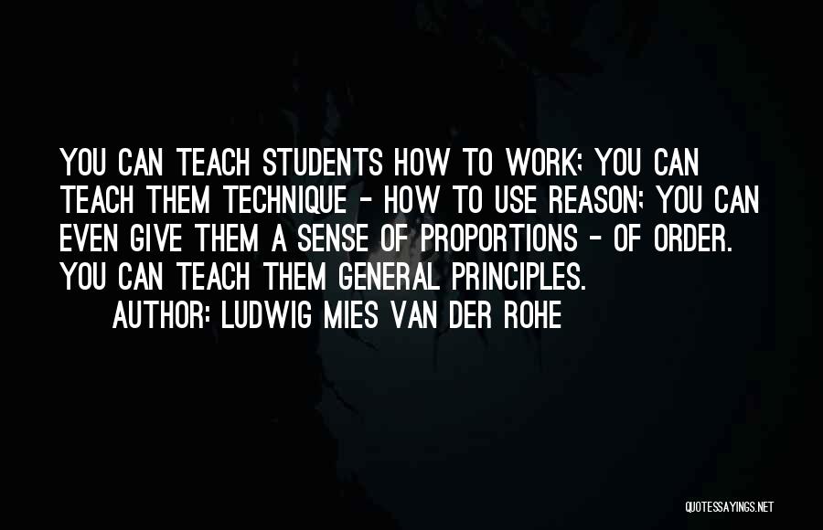 Ludwig Mies Van Der Rohe Quotes: You Can Teach Students How To Work; You Can Teach Them Technique - How To Use Reason; You Can Even