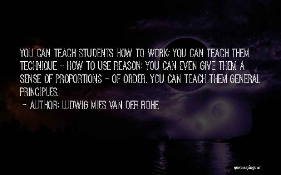 Ludwig Mies Van Der Rohe Quotes: You Can Teach Students How To Work; You Can Teach Them Technique - How To Use Reason; You Can Even