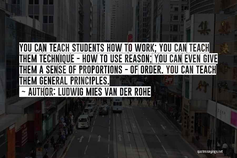 Ludwig Mies Van Der Rohe Quotes: You Can Teach Students How To Work; You Can Teach Them Technique - How To Use Reason; You Can Even