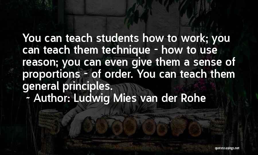 Ludwig Mies Van Der Rohe Quotes: You Can Teach Students How To Work; You Can Teach Them Technique - How To Use Reason; You Can Even