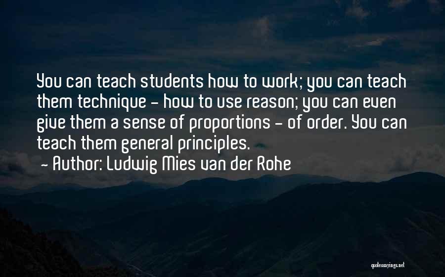 Ludwig Mies Van Der Rohe Quotes: You Can Teach Students How To Work; You Can Teach Them Technique - How To Use Reason; You Can Even