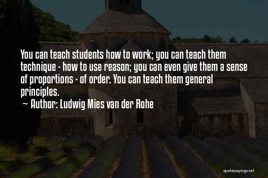 Ludwig Mies Van Der Rohe Quotes: You Can Teach Students How To Work; You Can Teach Them Technique - How To Use Reason; You Can Even