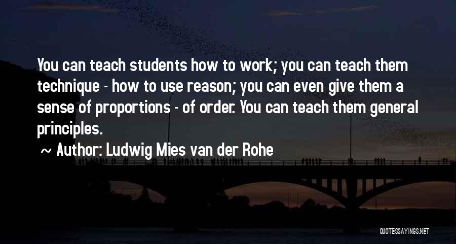 Ludwig Mies Van Der Rohe Quotes: You Can Teach Students How To Work; You Can Teach Them Technique - How To Use Reason; You Can Even