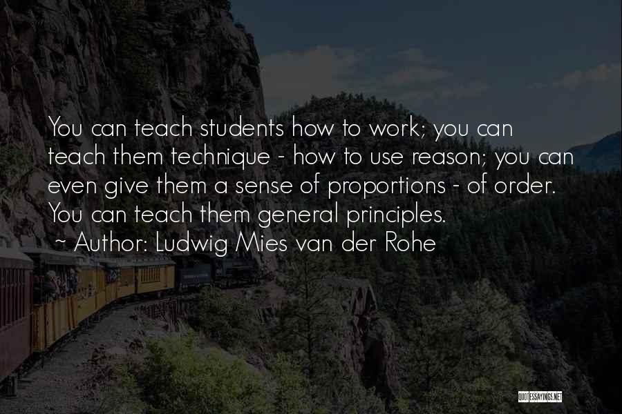 Ludwig Mies Van Der Rohe Quotes: You Can Teach Students How To Work; You Can Teach Them Technique - How To Use Reason; You Can Even