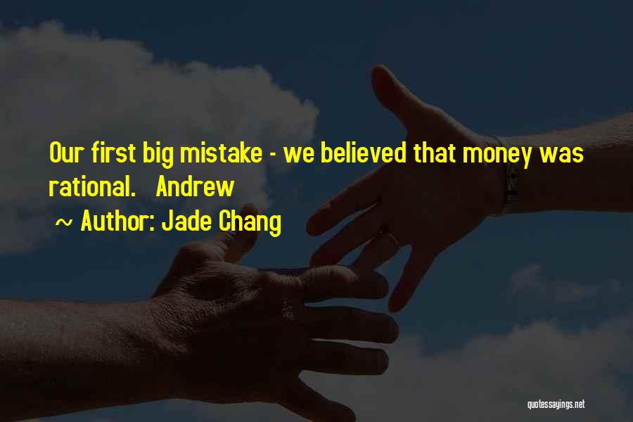 Jade Chang Quotes: Our First Big Mistake - We Believed That Money Was Rational. Andrew