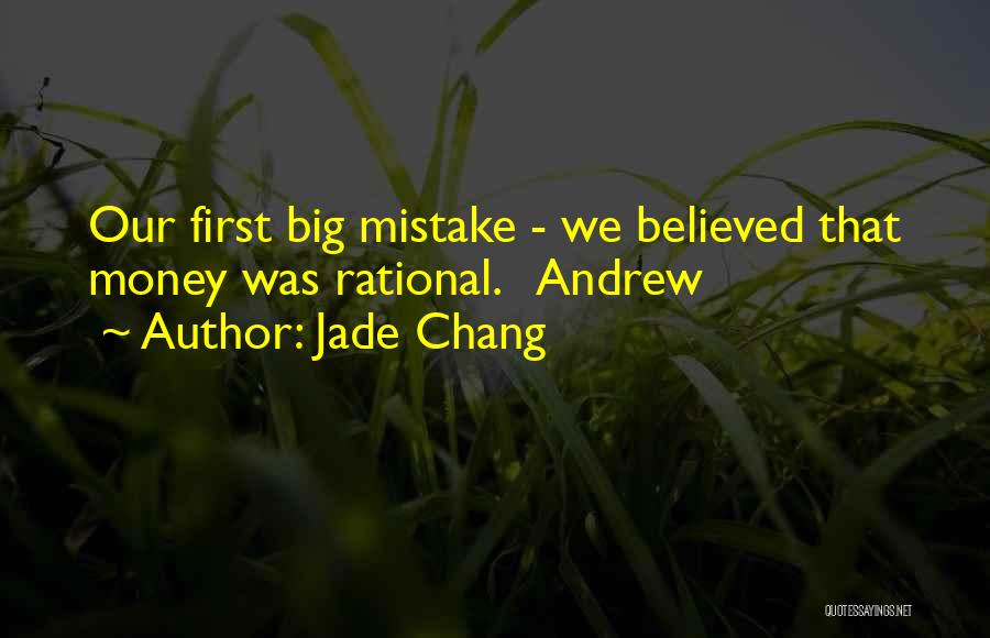 Jade Chang Quotes: Our First Big Mistake - We Believed That Money Was Rational. Andrew