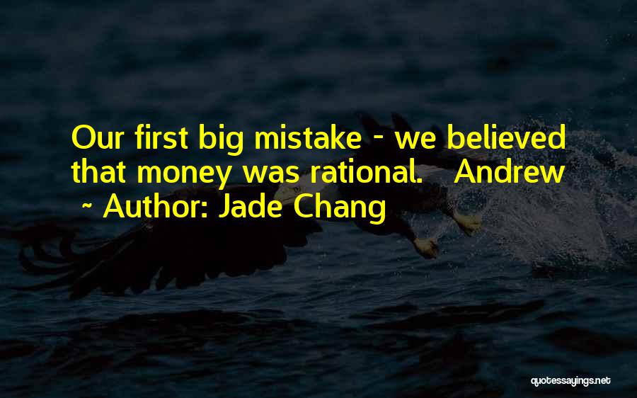 Jade Chang Quotes: Our First Big Mistake - We Believed That Money Was Rational. Andrew