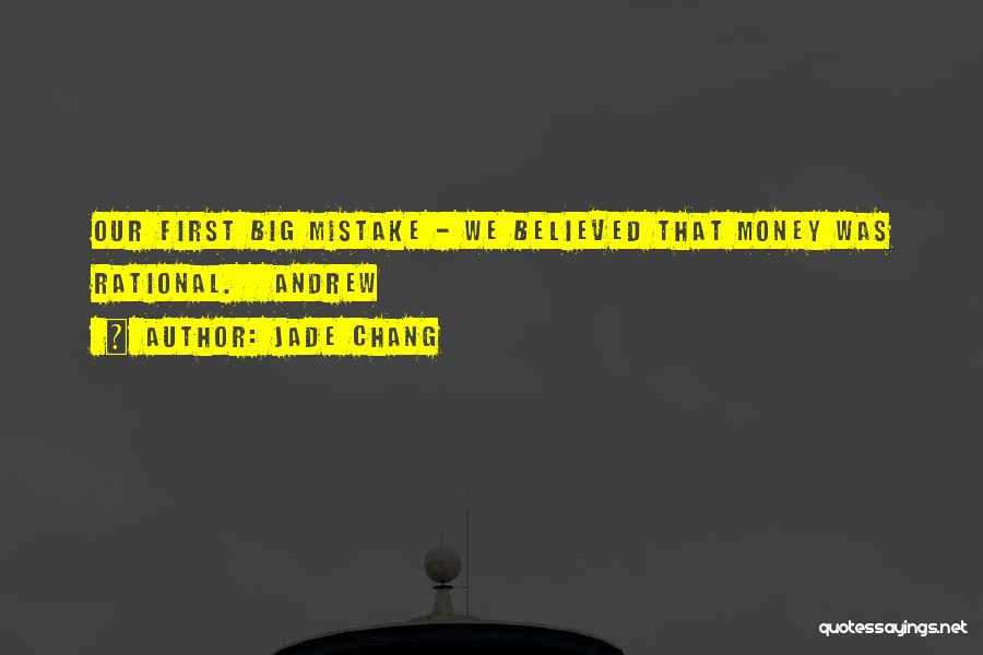 Jade Chang Quotes: Our First Big Mistake - We Believed That Money Was Rational. Andrew