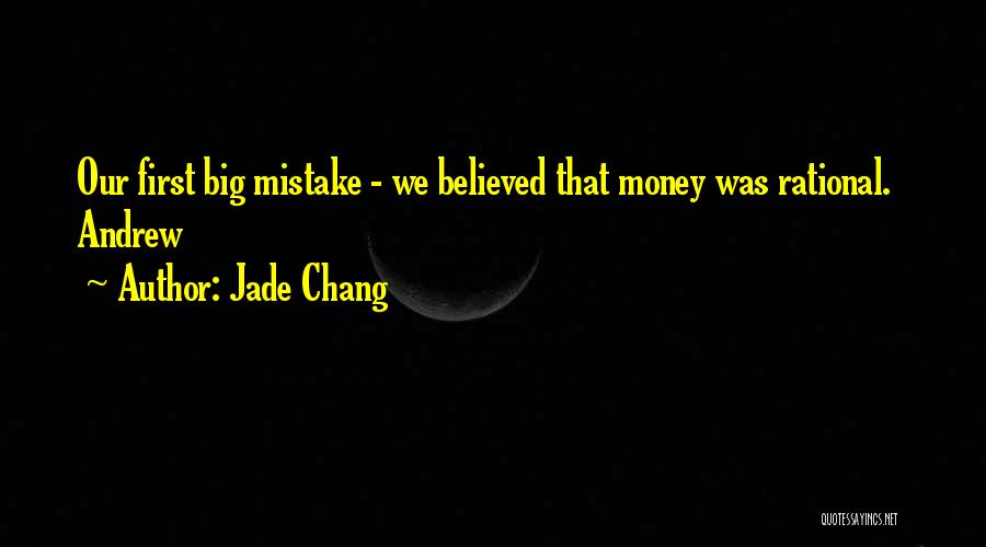 Jade Chang Quotes: Our First Big Mistake - We Believed That Money Was Rational. Andrew