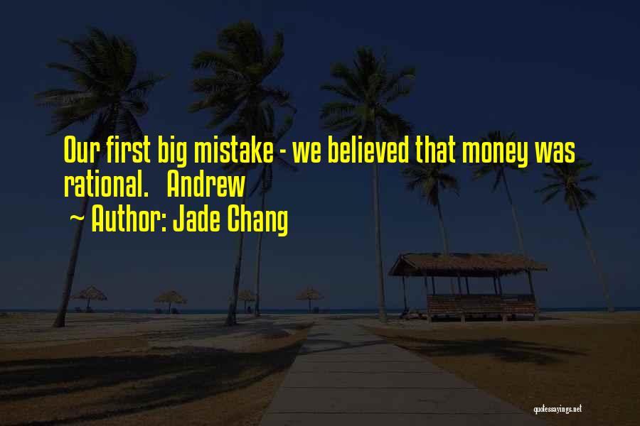 Jade Chang Quotes: Our First Big Mistake - We Believed That Money Was Rational. Andrew