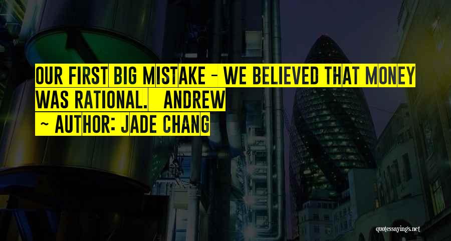 Jade Chang Quotes: Our First Big Mistake - We Believed That Money Was Rational. Andrew