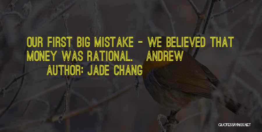 Jade Chang Quotes: Our First Big Mistake - We Believed That Money Was Rational. Andrew