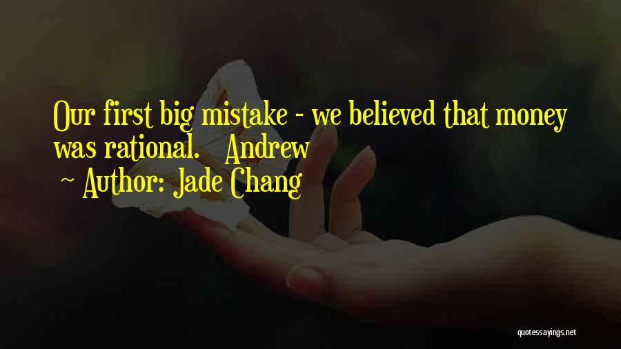 Jade Chang Quotes: Our First Big Mistake - We Believed That Money Was Rational. Andrew