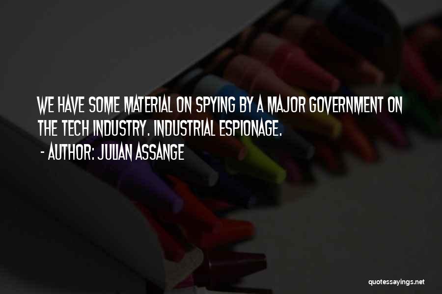 Julian Assange Quotes: We Have Some Material On Spying By A Major Government On The Tech Industry. Industrial Espionage.