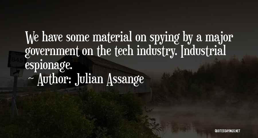 Julian Assange Quotes: We Have Some Material On Spying By A Major Government On The Tech Industry. Industrial Espionage.