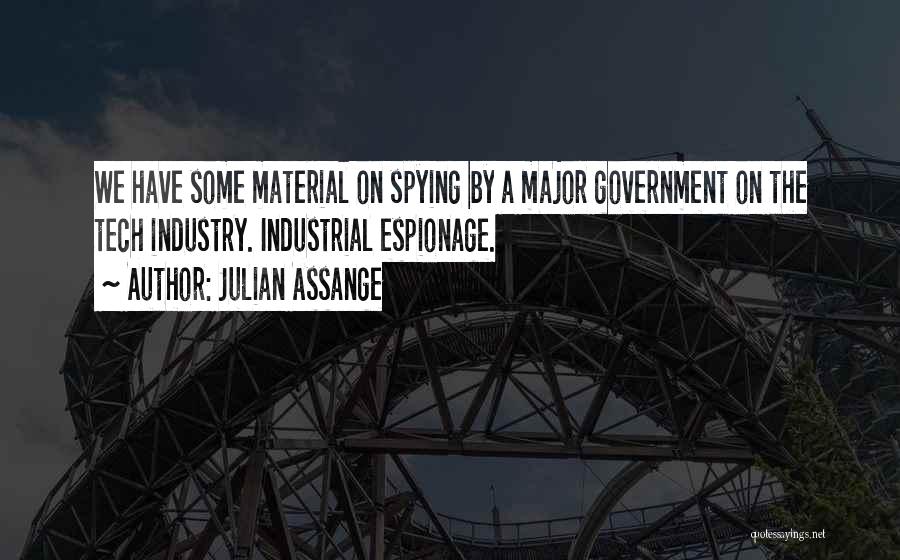 Julian Assange Quotes: We Have Some Material On Spying By A Major Government On The Tech Industry. Industrial Espionage.