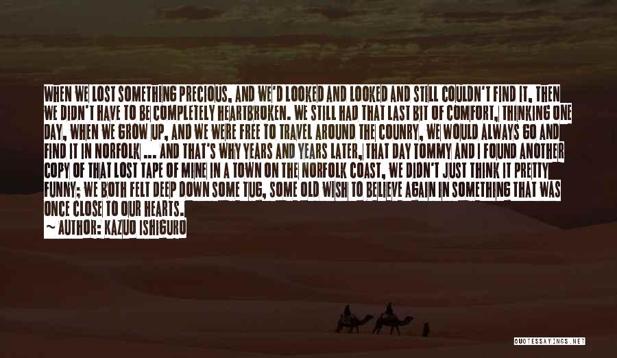 Kazuo Ishiguro Quotes: When We Lost Something Precious, And We'd Looked And Looked And Still Couldn't Find It, Then We Didn't Have To