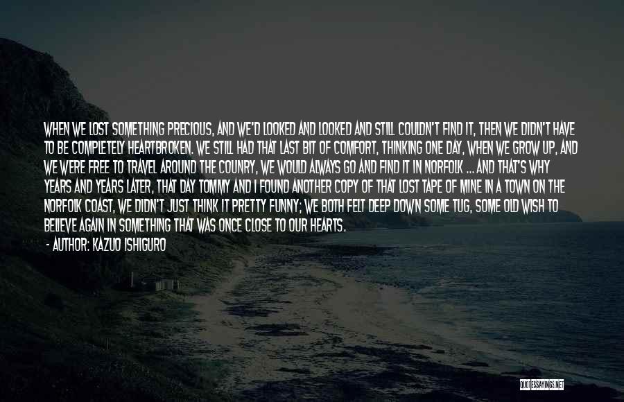 Kazuo Ishiguro Quotes: When We Lost Something Precious, And We'd Looked And Looked And Still Couldn't Find It, Then We Didn't Have To
