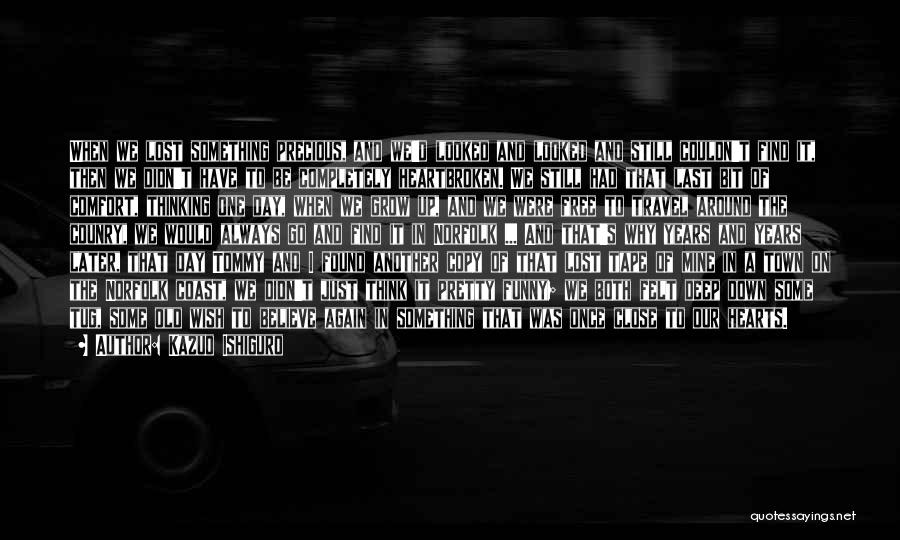 Kazuo Ishiguro Quotes: When We Lost Something Precious, And We'd Looked And Looked And Still Couldn't Find It, Then We Didn't Have To