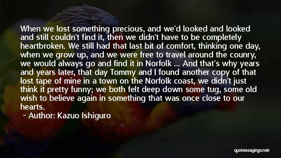 Kazuo Ishiguro Quotes: When We Lost Something Precious, And We'd Looked And Looked And Still Couldn't Find It, Then We Didn't Have To