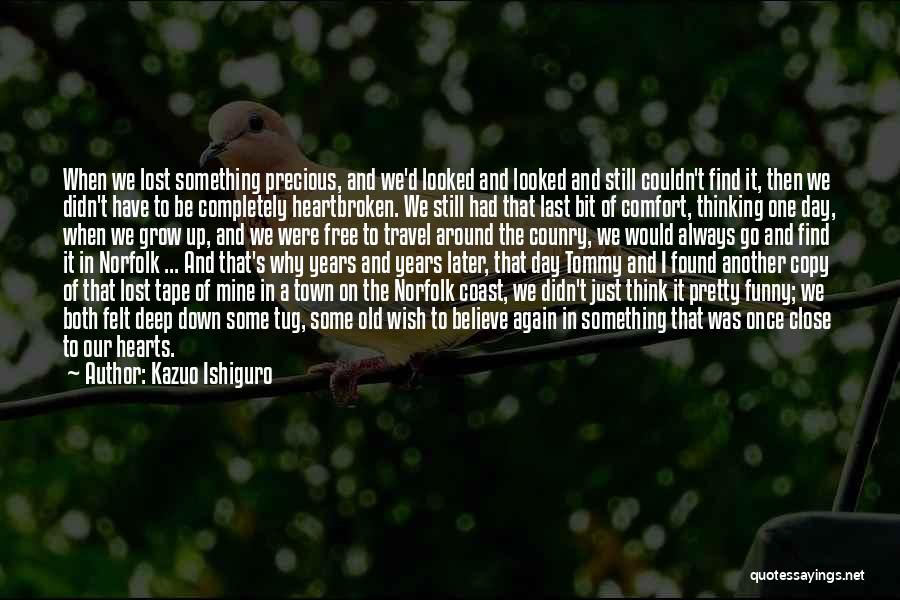 Kazuo Ishiguro Quotes: When We Lost Something Precious, And We'd Looked And Looked And Still Couldn't Find It, Then We Didn't Have To