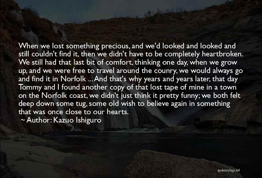 Kazuo Ishiguro Quotes: When We Lost Something Precious, And We'd Looked And Looked And Still Couldn't Find It, Then We Didn't Have To