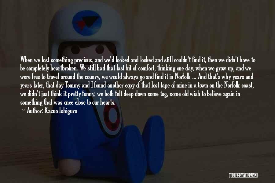 Kazuo Ishiguro Quotes: When We Lost Something Precious, And We'd Looked And Looked And Still Couldn't Find It, Then We Didn't Have To