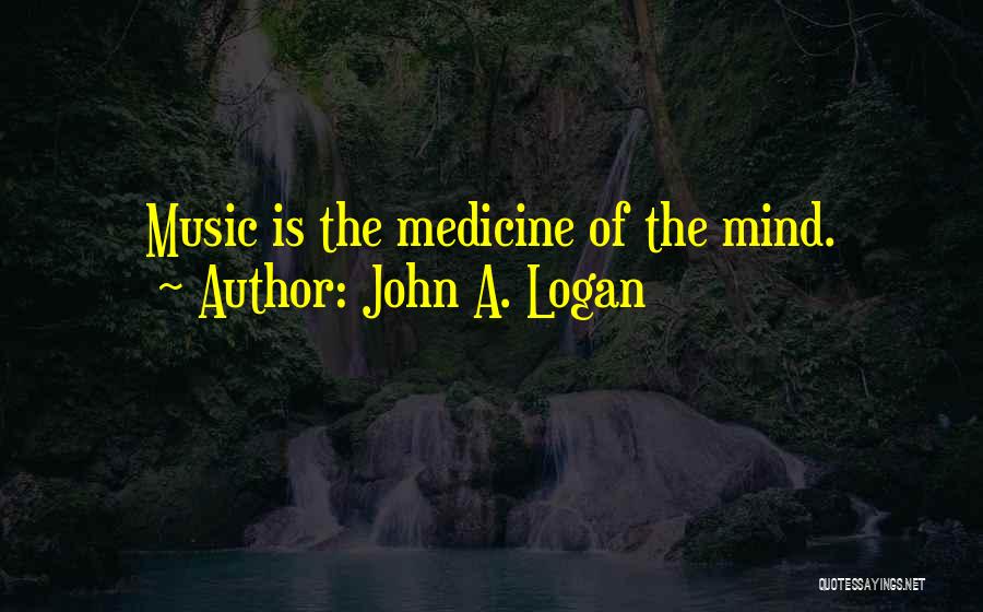 John A. Logan Quotes: Music Is The Medicine Of The Mind.