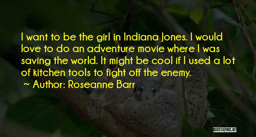 Roseanne Barr Quotes: I Want To Be The Girl In Indiana Jones. I Would Love To Do An Adventure Movie Where I Was