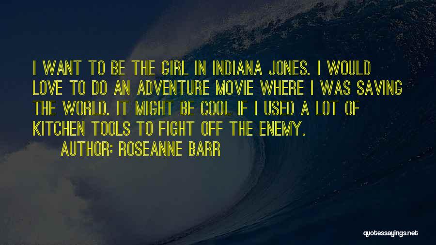 Roseanne Barr Quotes: I Want To Be The Girl In Indiana Jones. I Would Love To Do An Adventure Movie Where I Was