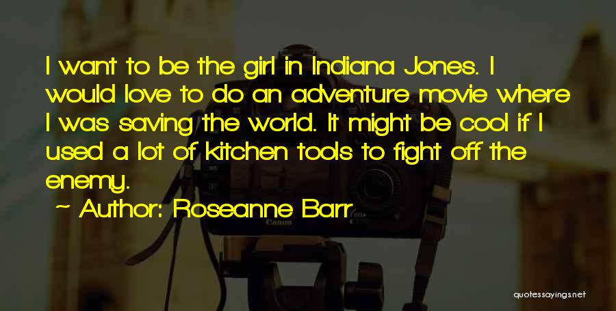 Roseanne Barr Quotes: I Want To Be The Girl In Indiana Jones. I Would Love To Do An Adventure Movie Where I Was