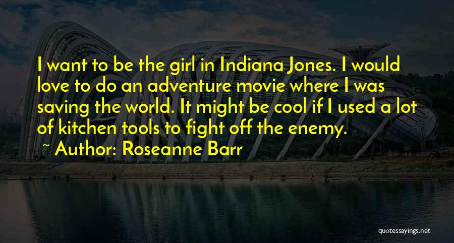 Roseanne Barr Quotes: I Want To Be The Girl In Indiana Jones. I Would Love To Do An Adventure Movie Where I Was