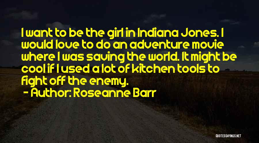 Roseanne Barr Quotes: I Want To Be The Girl In Indiana Jones. I Would Love To Do An Adventure Movie Where I Was