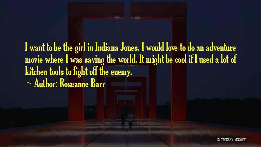 Roseanne Barr Quotes: I Want To Be The Girl In Indiana Jones. I Would Love To Do An Adventure Movie Where I Was