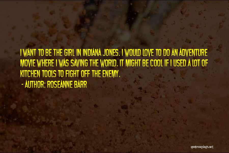 Roseanne Barr Quotes: I Want To Be The Girl In Indiana Jones. I Would Love To Do An Adventure Movie Where I Was
