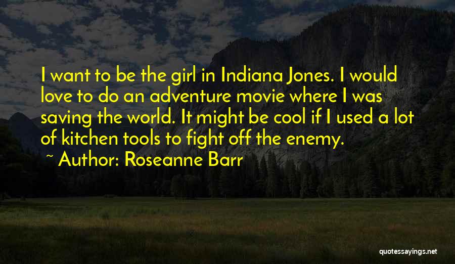 Roseanne Barr Quotes: I Want To Be The Girl In Indiana Jones. I Would Love To Do An Adventure Movie Where I Was