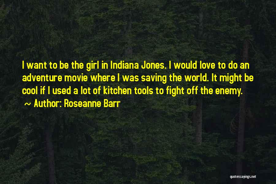 Roseanne Barr Quotes: I Want To Be The Girl In Indiana Jones. I Would Love To Do An Adventure Movie Where I Was