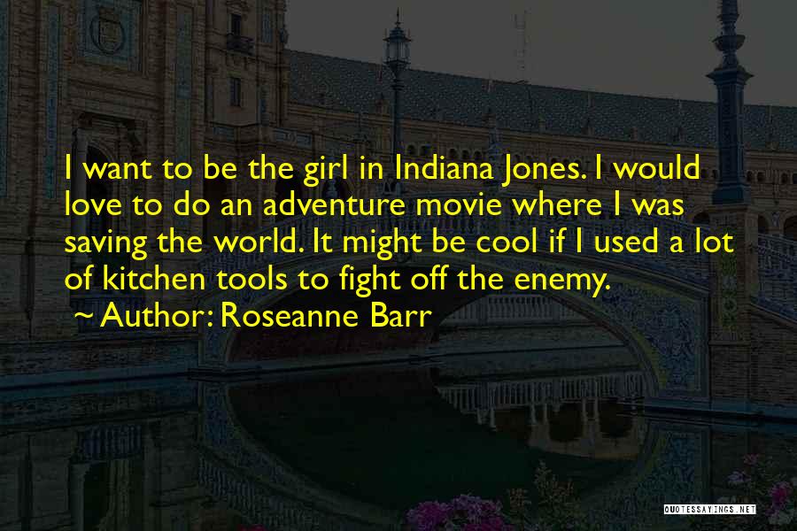 Roseanne Barr Quotes: I Want To Be The Girl In Indiana Jones. I Would Love To Do An Adventure Movie Where I Was