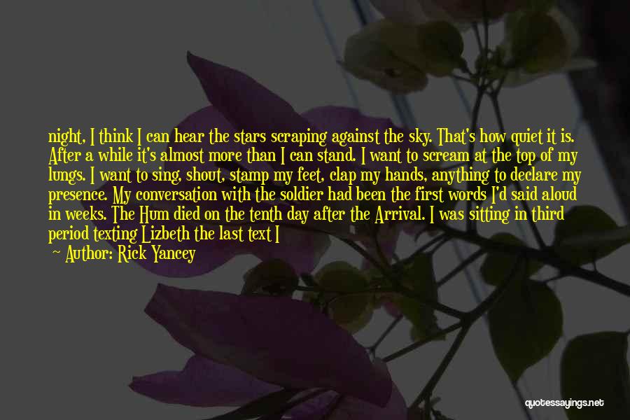 Rick Yancey Quotes: Night, I Think I Can Hear The Stars Scraping Against The Sky. That's How Quiet It Is. After A While