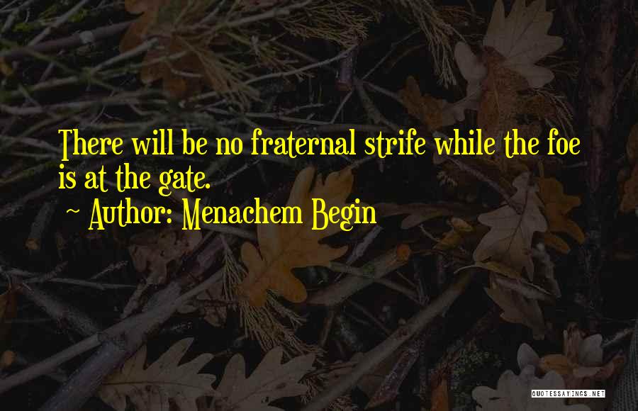 Menachem Begin Quotes: There Will Be No Fraternal Strife While The Foe Is At The Gate.