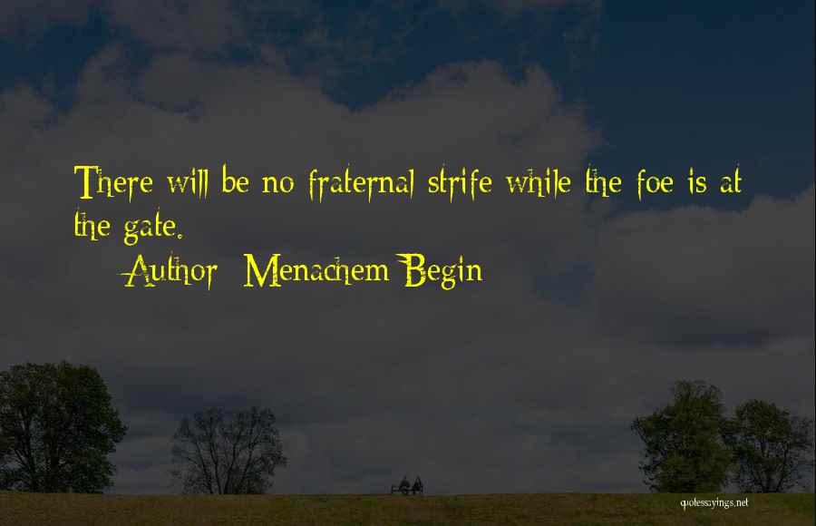 Menachem Begin Quotes: There Will Be No Fraternal Strife While The Foe Is At The Gate.