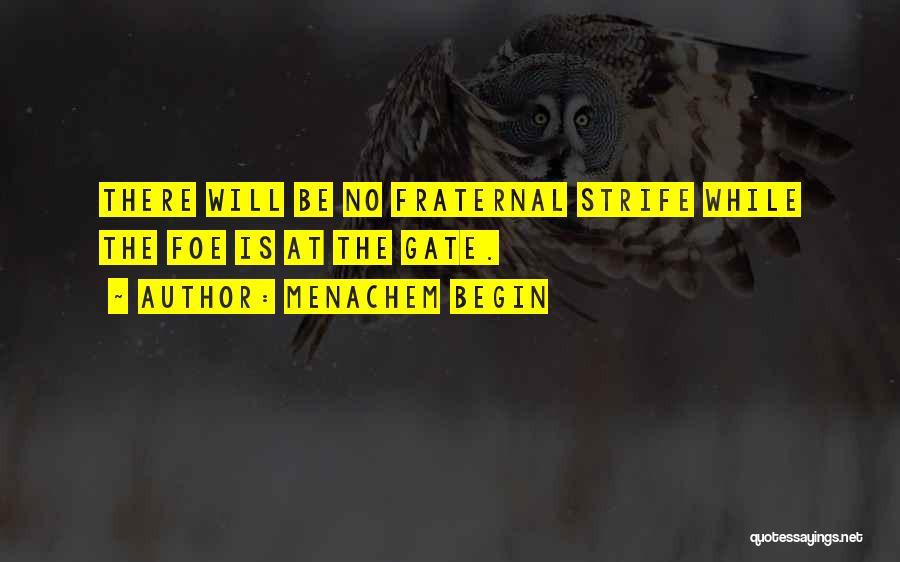 Menachem Begin Quotes: There Will Be No Fraternal Strife While The Foe Is At The Gate.