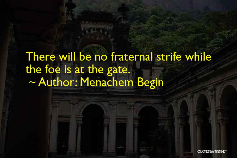 Menachem Begin Quotes: There Will Be No Fraternal Strife While The Foe Is At The Gate.