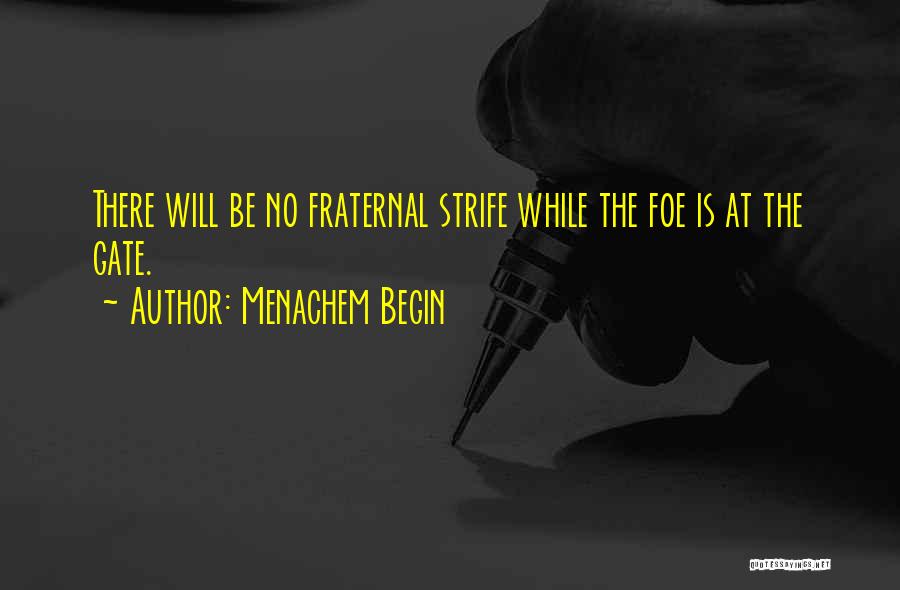 Menachem Begin Quotes: There Will Be No Fraternal Strife While The Foe Is At The Gate.