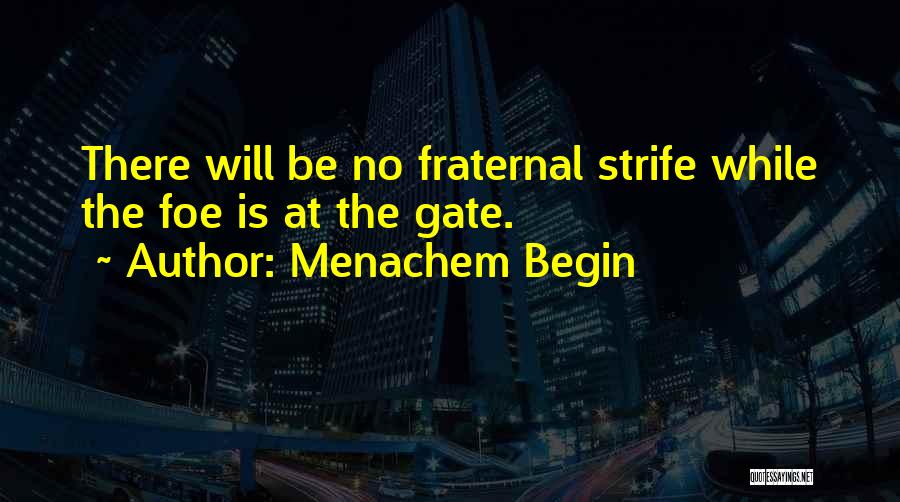 Menachem Begin Quotes: There Will Be No Fraternal Strife While The Foe Is At The Gate.