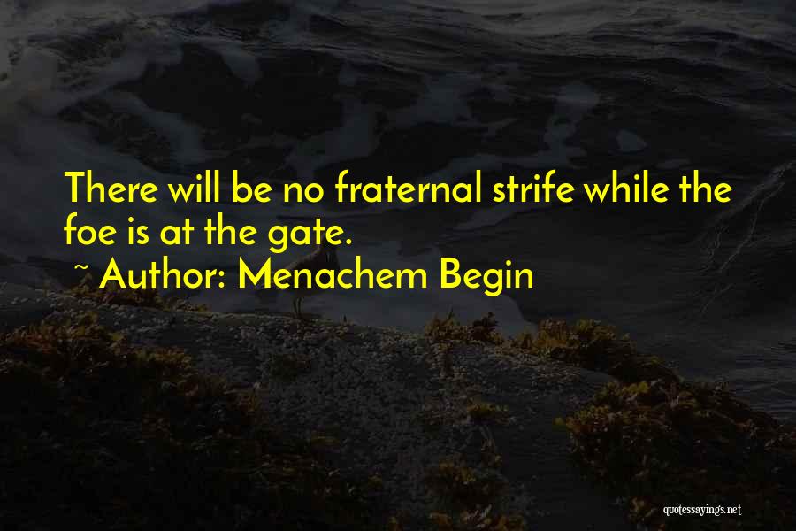 Menachem Begin Quotes: There Will Be No Fraternal Strife While The Foe Is At The Gate.