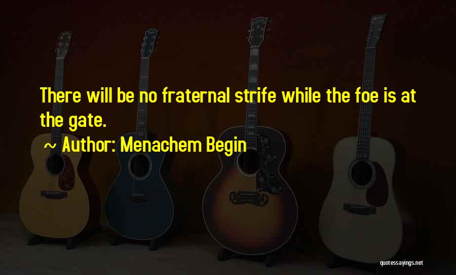 Menachem Begin Quotes: There Will Be No Fraternal Strife While The Foe Is At The Gate.