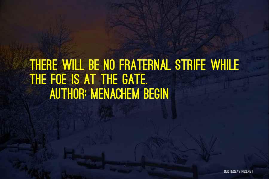 Menachem Begin Quotes: There Will Be No Fraternal Strife While The Foe Is At The Gate.