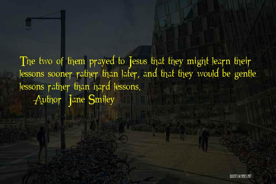 Jane Smiley Quotes: The Two Of Them Prayed To Jesus That They Might Learn Their Lessons Sooner Rather Than Later, And That They