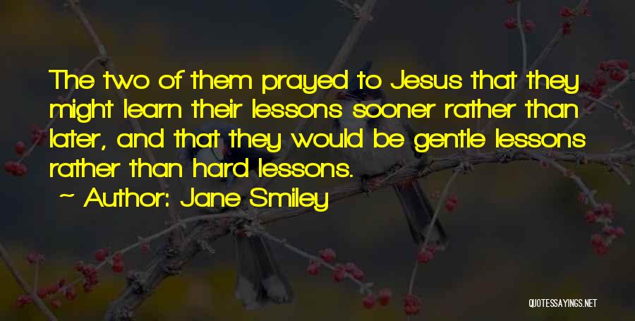 Jane Smiley Quotes: The Two Of Them Prayed To Jesus That They Might Learn Their Lessons Sooner Rather Than Later, And That They